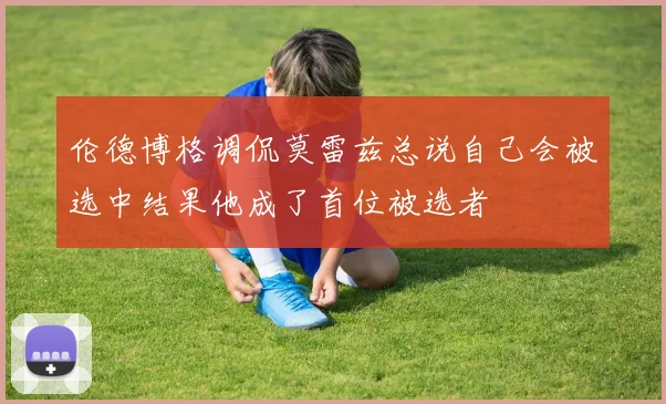 伦德博格调侃莫雷兹总说自己会被选中结果他成了首位被选者