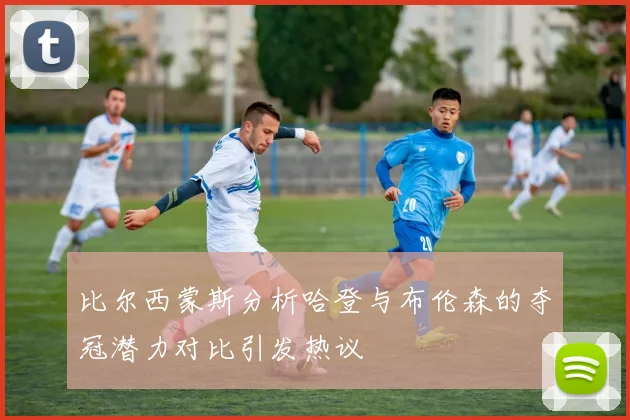比尔西蒙斯分析哈登与布伦森的夺冠潜力对比引发热议