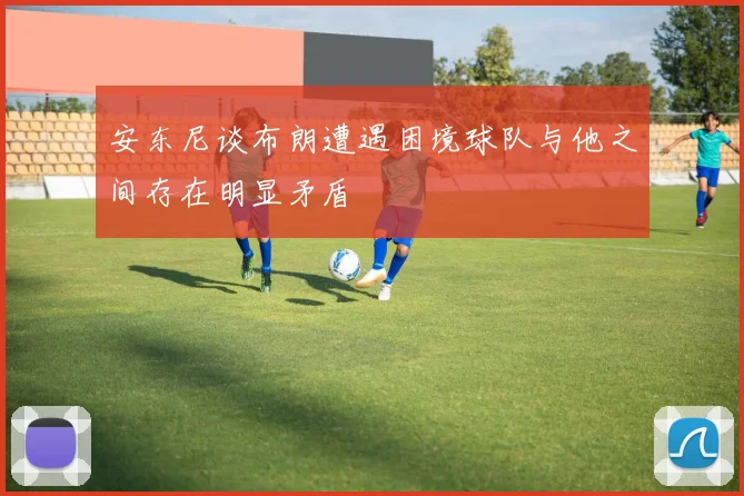 安东尼谈布朗遭遇困境球队与他之间存在明显矛盾