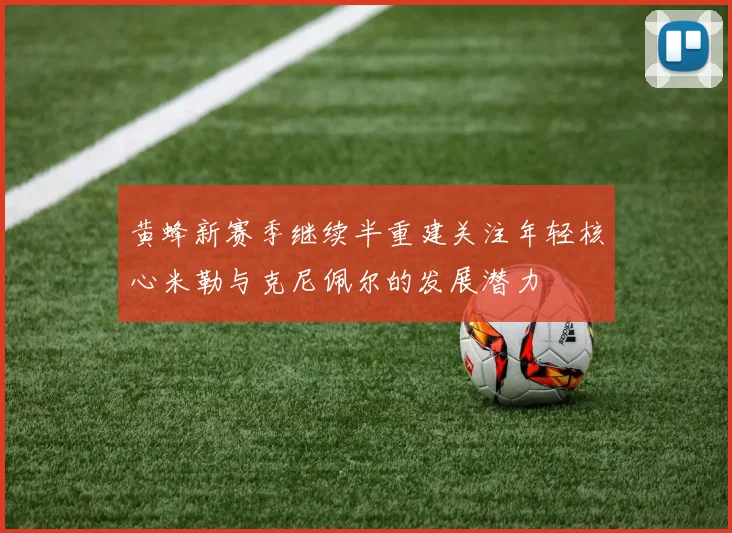 黄蜂新赛季继续半重建关注年轻核心米勒与克尼佩尔的发展潜力