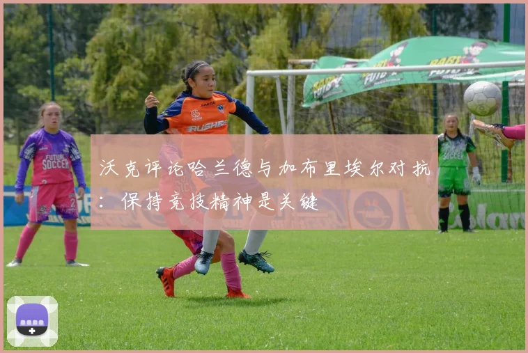 沃克评论哈兰德与加布里埃尔对抗：保持竞技精神是关键