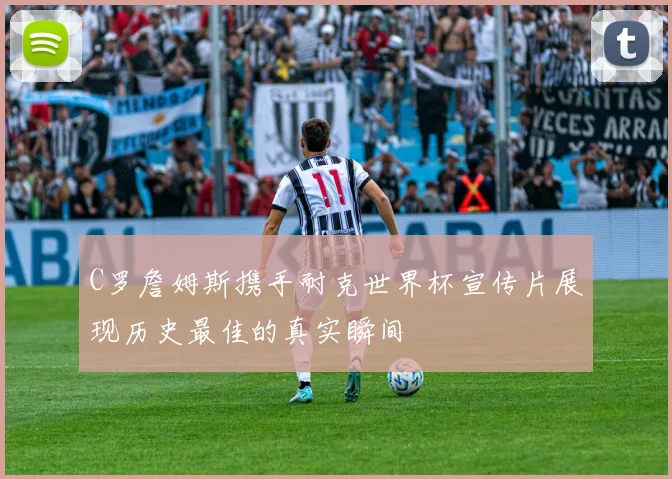 C罗詹姆斯携手耐克世界杯宣传片展现历史最佳的真实瞬间