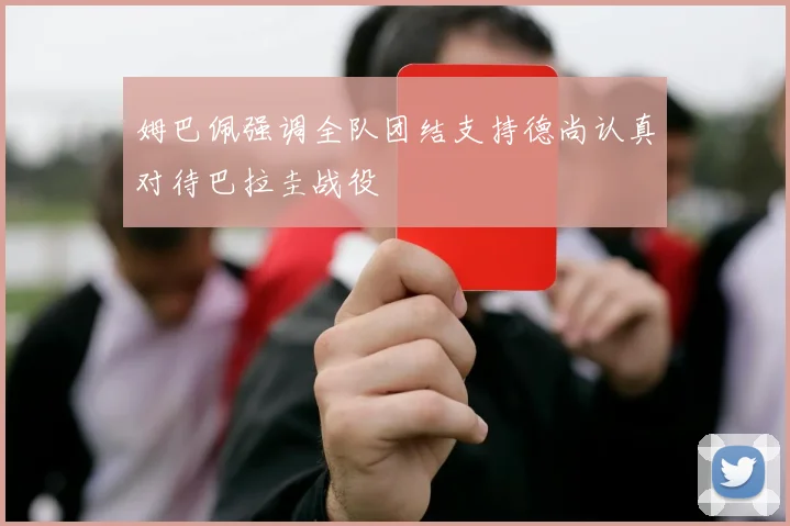 姆巴佩强调全队团结支持德尚认真对待巴拉圭战役