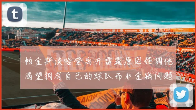 帕金斯谈哈登离开雷霆原因强调他渴望拥有自己的球队而非金钱问题
