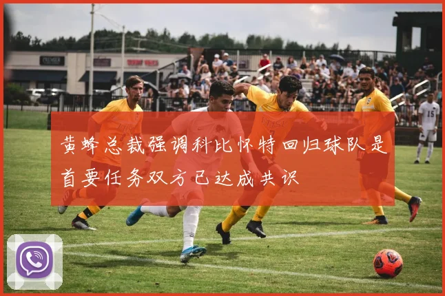黄蜂总裁强调科比怀特回归球队是首要任务双方已达成共识
