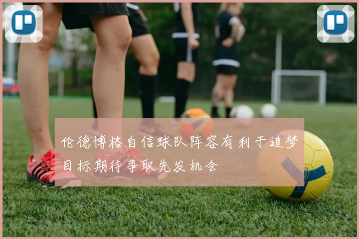 伦德博格自信球队阵容有利于追梦目标期待争取先发机会